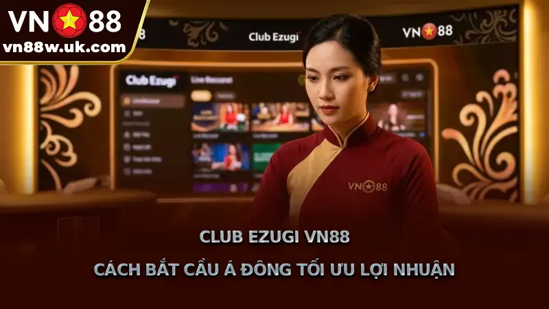 Club Ezugi VN88 Cách Bắt Cầu Á Đông Tối Ưu Lợi Nhuận