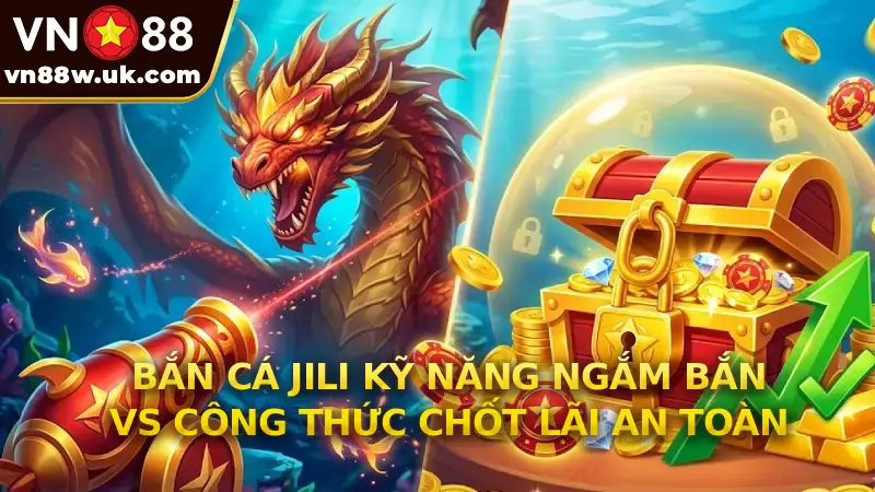 Bắn Cá Jili Kỹ Năng Ngắm Bắn vs Công Thức Chốt Lãi An Toàn