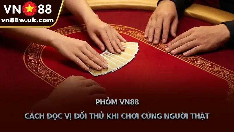 Phỏm VN88 Cách Đọc Vị Đối Thủ Khi Chơi Cùng Người Thật