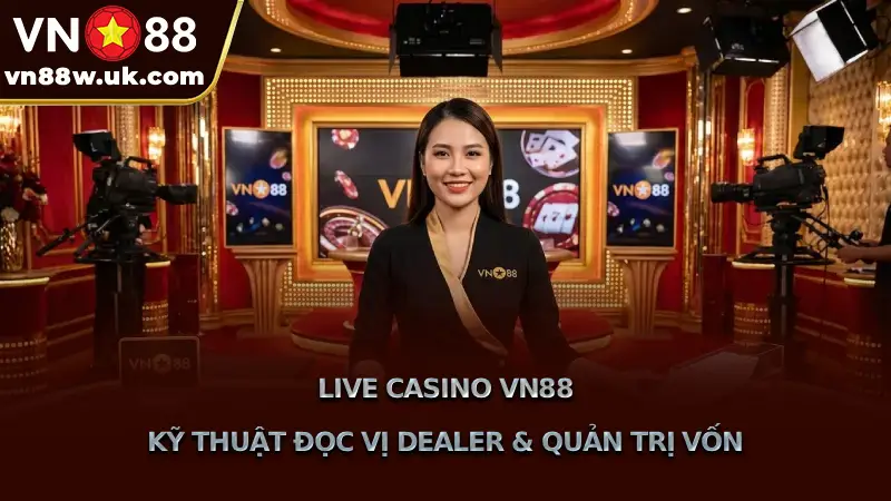 Live Casino VN88 Kỹ Thuật Đọc Vị Dealer & Quản Trị Vốn